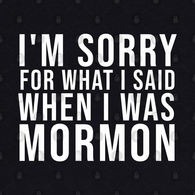 I'M SORRY FOR WHAT I SAID WHEN I WAS MORMON by Olkadesign